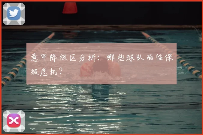 意甲降级区分析:哪些球队面临保级危机?