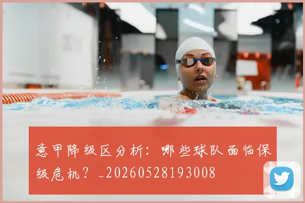 意甲降级区分析:哪些球队面临保级危机?_20260528193008