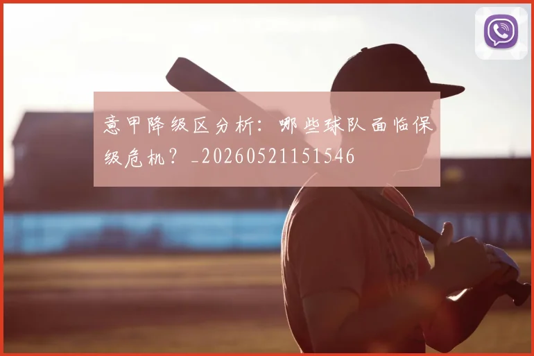 意甲降级区分析:哪些球队面临保级危机?_20260521151546